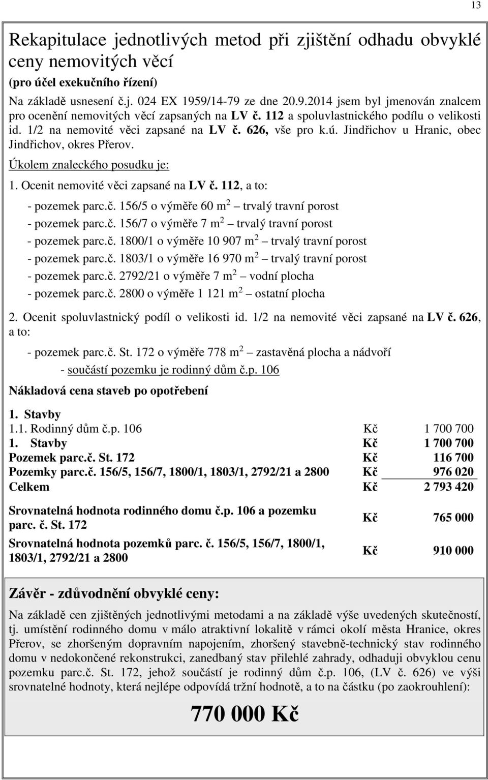 Jindřichov u Hranic, obec Jindřichov, okres Přerov. Úkolem znaleckého posudku je: 1. Ocenit nemovité věci zapsané na LV č. 112, a to: - pozemek parc.č. 156/5 o výměře 60 m 2 trvalý travní porost - pozemek parc.