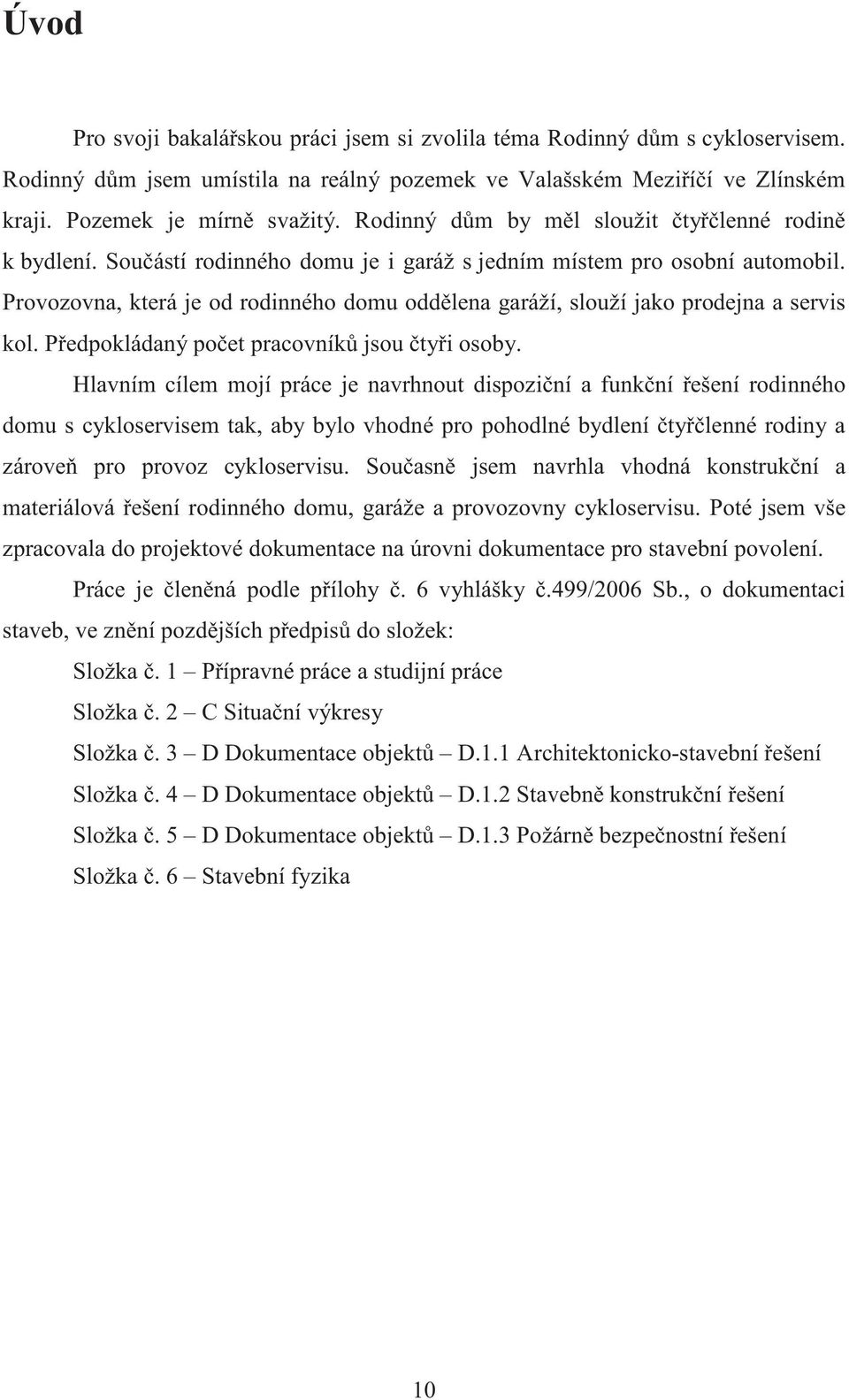 Provozovna, která je od rodinného domu oddlena garáží, slouží jako prodejna a servis kol. Pedpokládaný poet pracovník jsou tyi osoby.