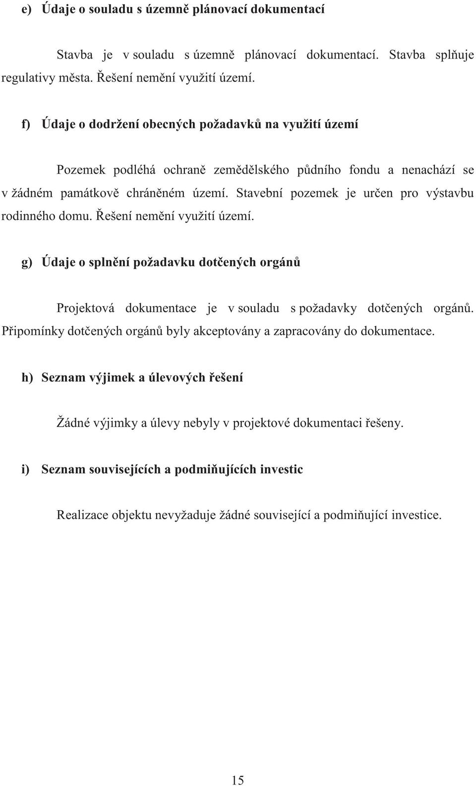 Stavební pozemek je uren pro výstavbu rodinného domu. ešení nemní využití území. g) Údaje o splnní požadavku dotených orgán Projektová dokumentace je v souladu s požadavky dotených orgán.