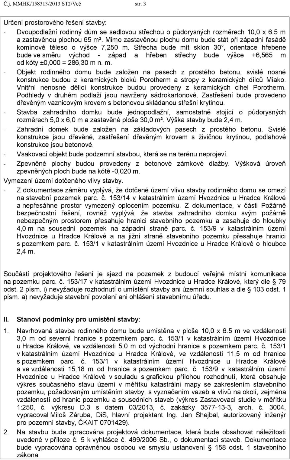 Střecha bude mít sklon 30, orientace hřebene bude ve směru východ - západ a hřeben střechy bude výšce +6,565 m od kóty ±0,000 = 286,30 m n. m. - Objekt rodinného domu bude zaloţen na pasech z prostého betonu, svislé nosné konstrukce budou z keramických bloků Porotherm a stropy z keramických dílců Miako.