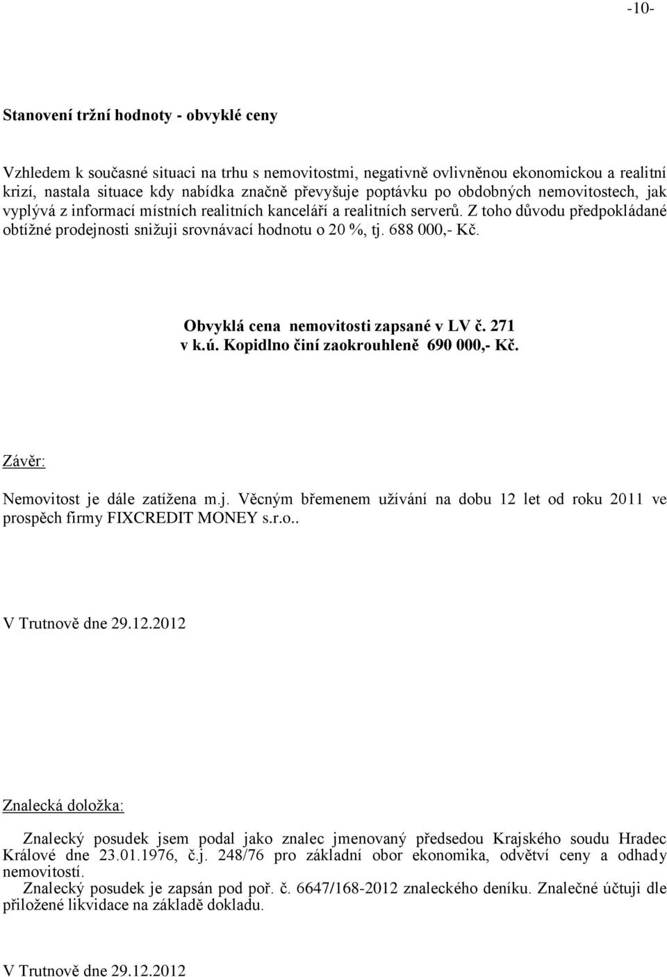 688 000,- Kč. Obvyklá cena nemovitosti zapsané v LV č. 271 v k.ú. Kopidlno činí zaokrouhleně 690 000,- Kč. Závěr: Nemovitost je