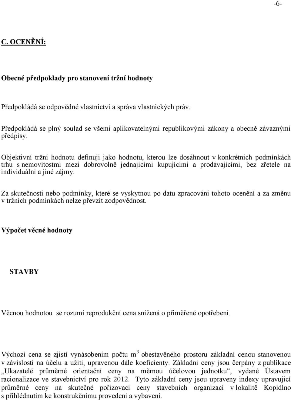 Objektivní tržní hodnotu definuji jako hodnotu, kterou lze dosáhnout v konkrétních podmínkách trhu s nemovitostmi mezi dobrovolně jednajícími kupujícími a prodávajícími, bez zřetele na individuální a