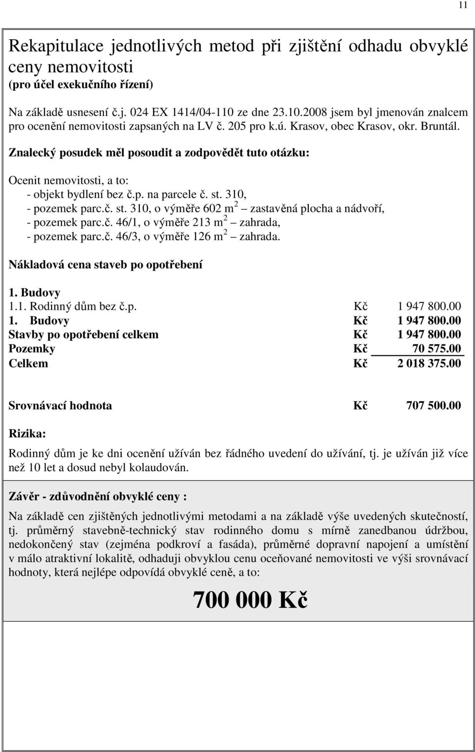 Znalecký posudek měl posoudit a zodpovědět tuto otázku: Ocenit nemovitosti, a to: - objekt bydlení bez č.p. na parcele č. st. 310, - pozemek parc.č. st. 310, o výměře 602 m 2 zastavěná plocha a nádvoří, - pozemek parc.