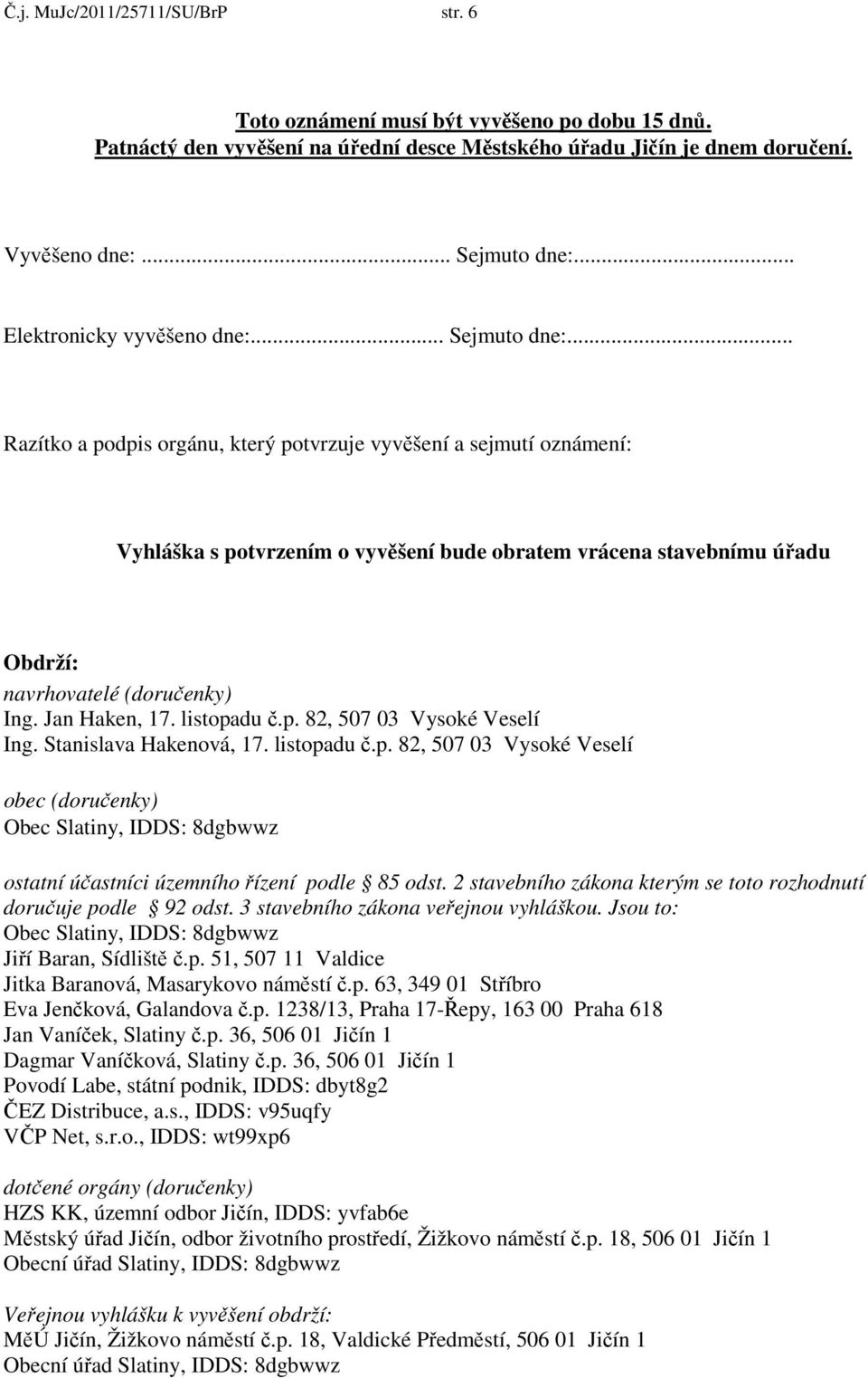 .. Razítko a podpis orgánu, který potvrzuje vyvěšení a sejmutí oznámení: Vyhláška s potvrzením o vyvěšení bude obratem vrácena stavebnímu úřadu Obdrží: navrhovatelé (doručenky) Ing. Jan Haken, 17.