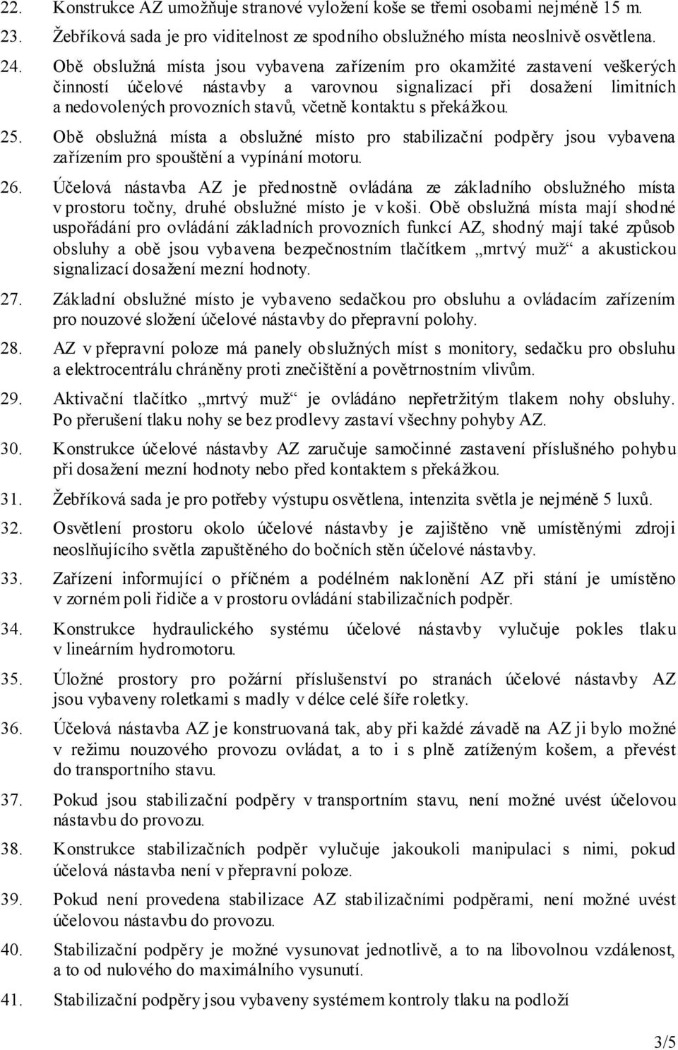 překážkou. 25. Obě obslužná místa a obslužné místo pro stabilizační podpěry jsou vybavena zařízením pro spouštění a vypínání motoru. 26.