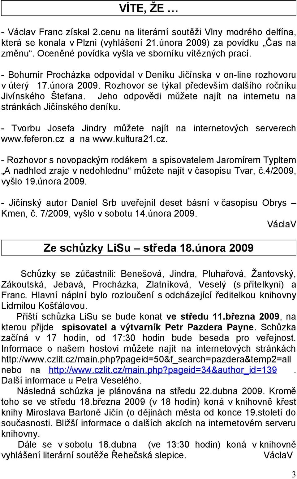 Rozhovor se týkal především dalšího ročníku Jivínského Štefana. Jeho odpovědi můžete najít na internetu na stránkách Jičínského deníku.