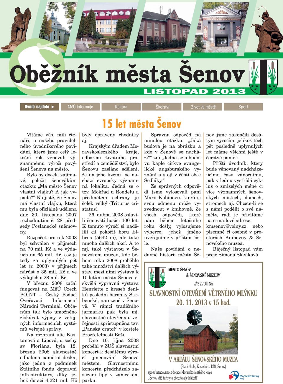 28 pøedsedy Poslanecké snìmovny. Rozpoèet pro rok 2008 byl schválen v pøíjmech na 70 mil. Kè a ve výdajích na 65 mil. Kè, co je tedy za uplynulých pìt let (r. 2003) v pøíjmech nárùst o 35 mil.