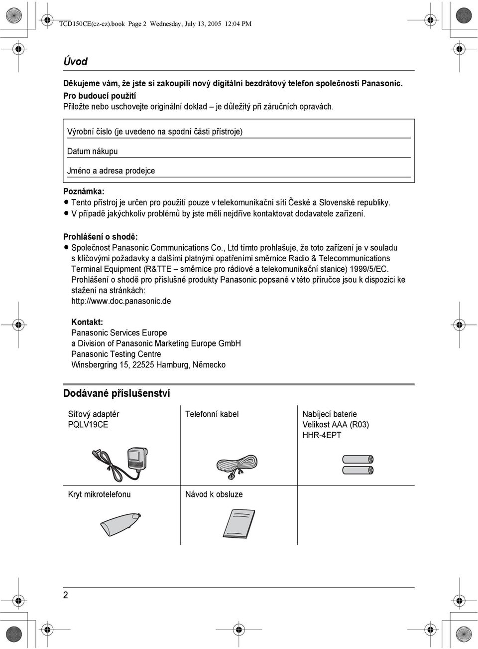 Výrobní číslo (je uvedeno na spodní části přístroje) Datum nákupu Jméno a adresa prodejce Poznámka: L Tento přístroj je určen pro použití pouze v telekomunikační síti České a Slovenské republiky.