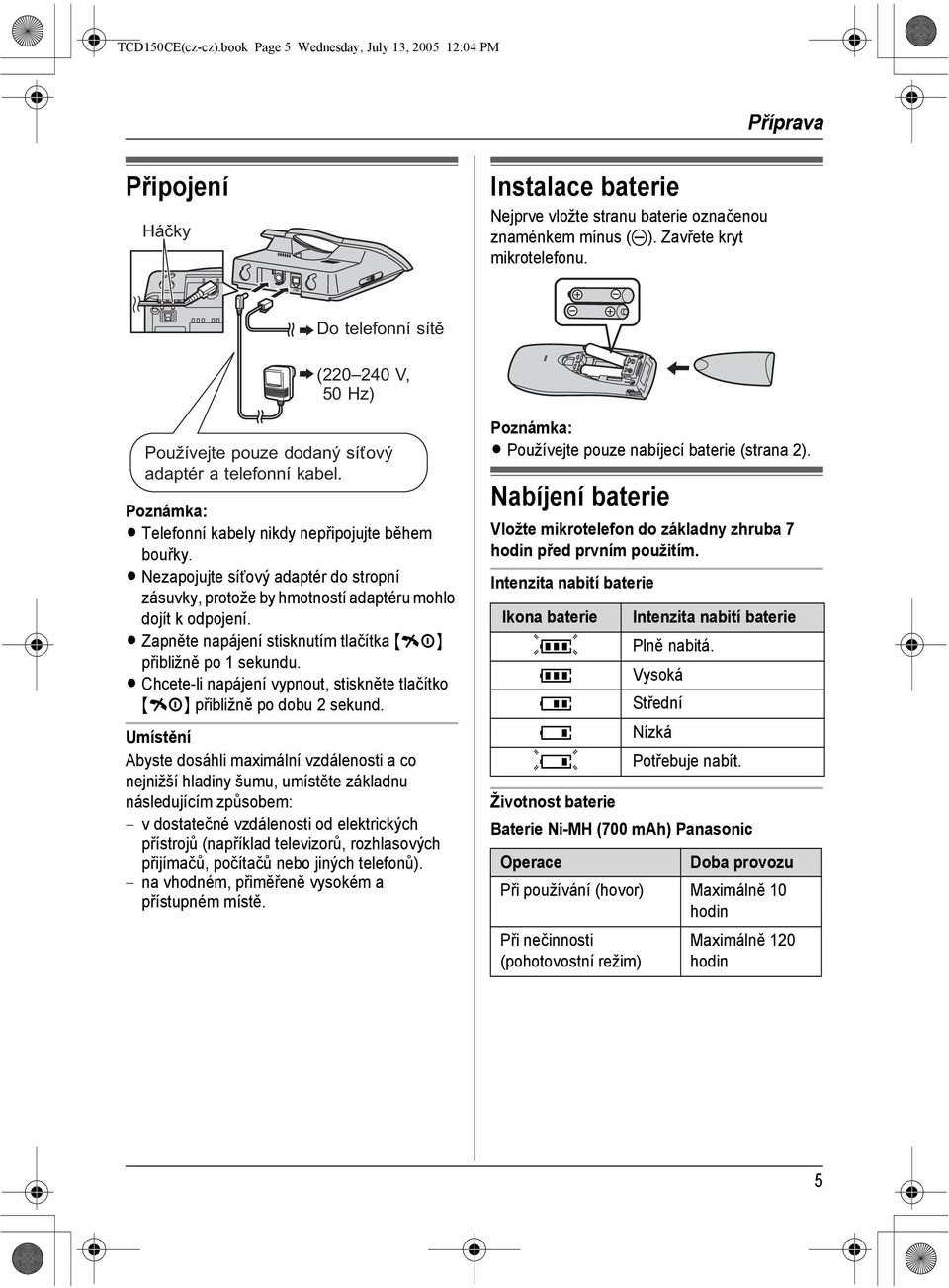 L Nezapojujte sítový adaptér do stropní zásuvky, protože by hmotností adaptéru mohlo dojít k odpojení. L Zapněte napájení stisknutím tlačítka {ih} přibližně po 1 sekundu.