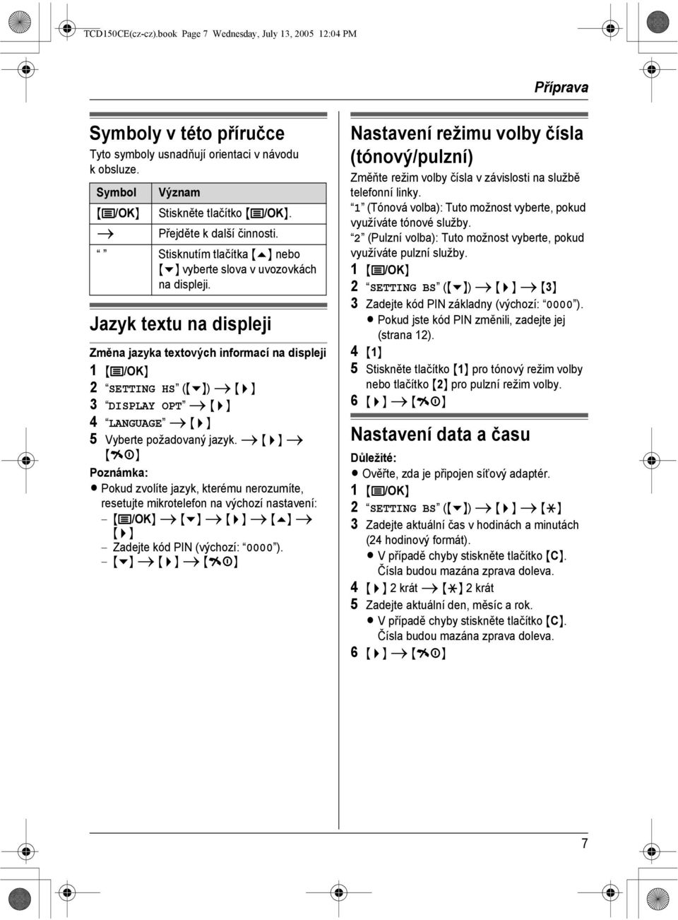 Jazyk textu na displeji Změna jazyka textových informací na displeji 1 {j/ok} 2 SETTING HS ({v}) i {>} 3 DISPLAY OPT i {>} 4 LANGUAGE i {>} 5 Vyberte požadovaný jazyk.