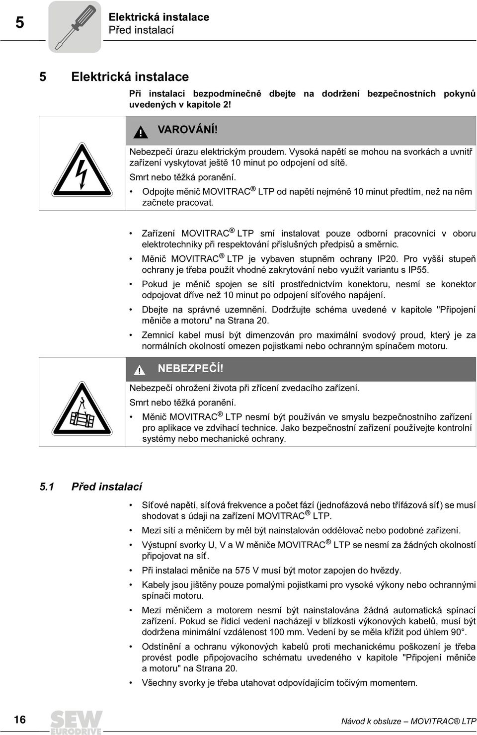 Odpojte měnič MOVITRAC LTP od napětí nejméně 10 minut předtím, než na něm začnete pracovat.