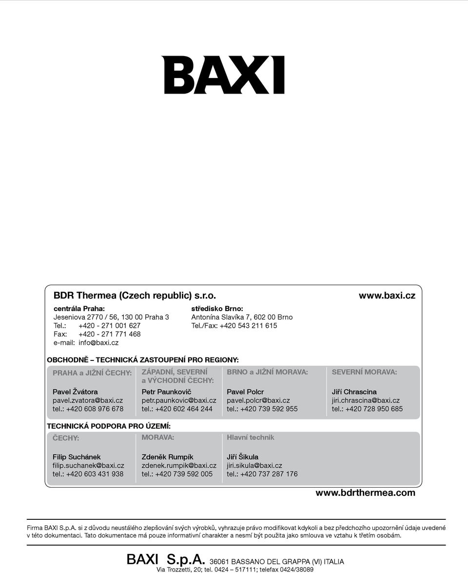 : +420 608 976 678 Petr Paunkovič petr.paunkovic@baxi.cz tel.: +420 602 464 244 středisko Brno: Antonína Slavíka 7, 602 00 Brno Tel./Fax: +420 543 211 615 Pavel Polcr pavel.polcr@baxi.cz tel.: +420 739 592 955 www.