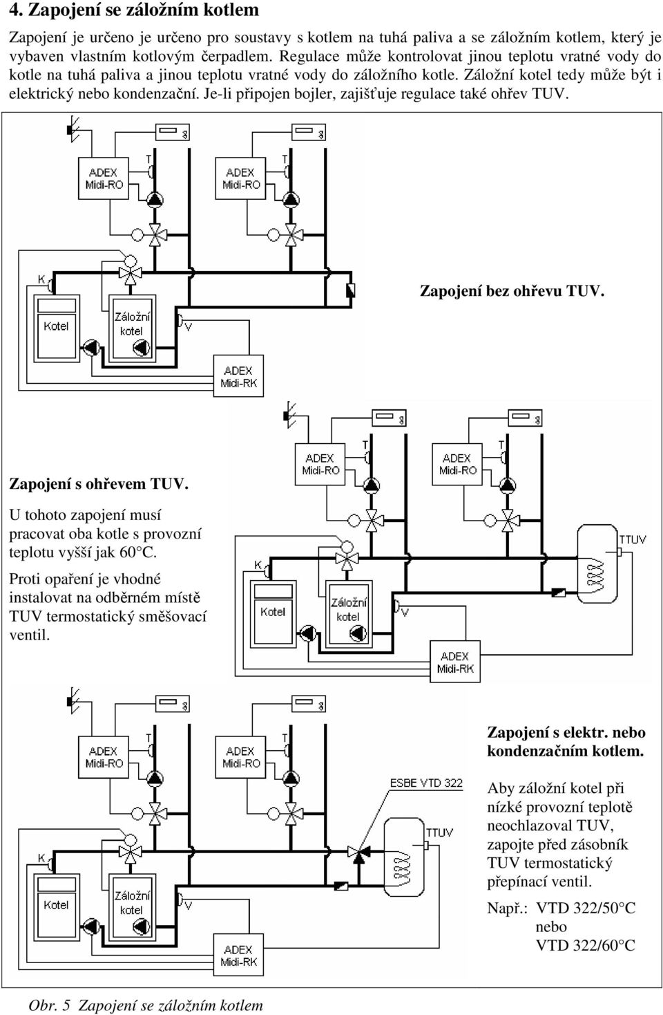 Je-li připojen bojler, zajišťuje regulace také ohřev TUV. Zapojení bez ohřevu TUV. Zapojení s ohřevem TUV. U tohoto zapojení musí pracovat oba kotle s provozní teplotu vyšší jak 60 C.