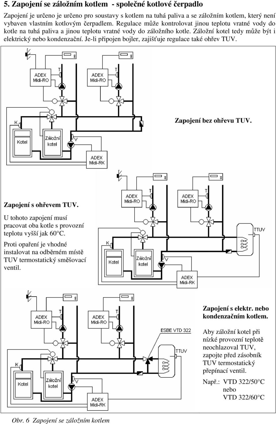 Je-li připojen bojler, zajišťuje regulace také ohřev TUV. Zapojení bez ohřevu TUV. Zapojení s ohřevem TUV. U tohoto zapojení musí pracovat oba kotle s provozní teplotu vyšší jak 60 C.