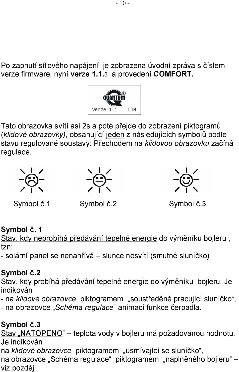 regulace. Symbol č.1 Symbol č.2 Symbol č.3 Symbol č. 1 Stav, kdy neprobíhá předávání tepelné energie do výměníku bojleru, tzn: - solární panel se nenahřívá slunce nesvítí (smutné sluníčko) Symbol č.