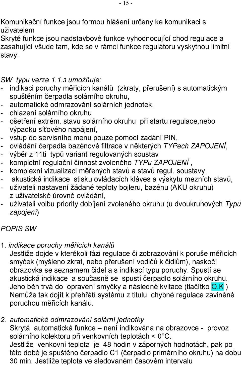 1.3 umožňuje: - indikaci poruchy měřicích kanálů (zkraty, přerušení) s automatickým spuštěním čerpadla solárního okruhu, - automatické odmrazování solárních jednotek, - chlazení solárního okruhu -