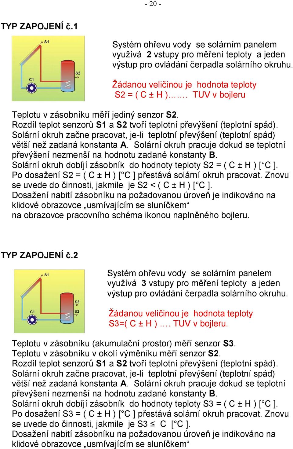 Solární okruh začne pracovat, je-li teplotní převýšení (teplotní spád) větší než zadaná konstanta A. Solární okruh pracuje dokud se teplotní převýšení nezmenší na hodnotu zadané konstanty B.