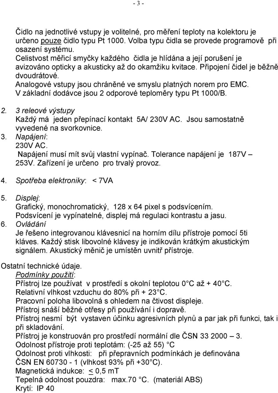 Analogové vstupy jsou chráněné ve smyslu platných norem pro EMC. V základní dodávce jsou 2 odporové teploměry typu Pt 1000/B. 2. 3 releové výstupy Každý má jeden přepínací kontakt 5A/ 230V AC.