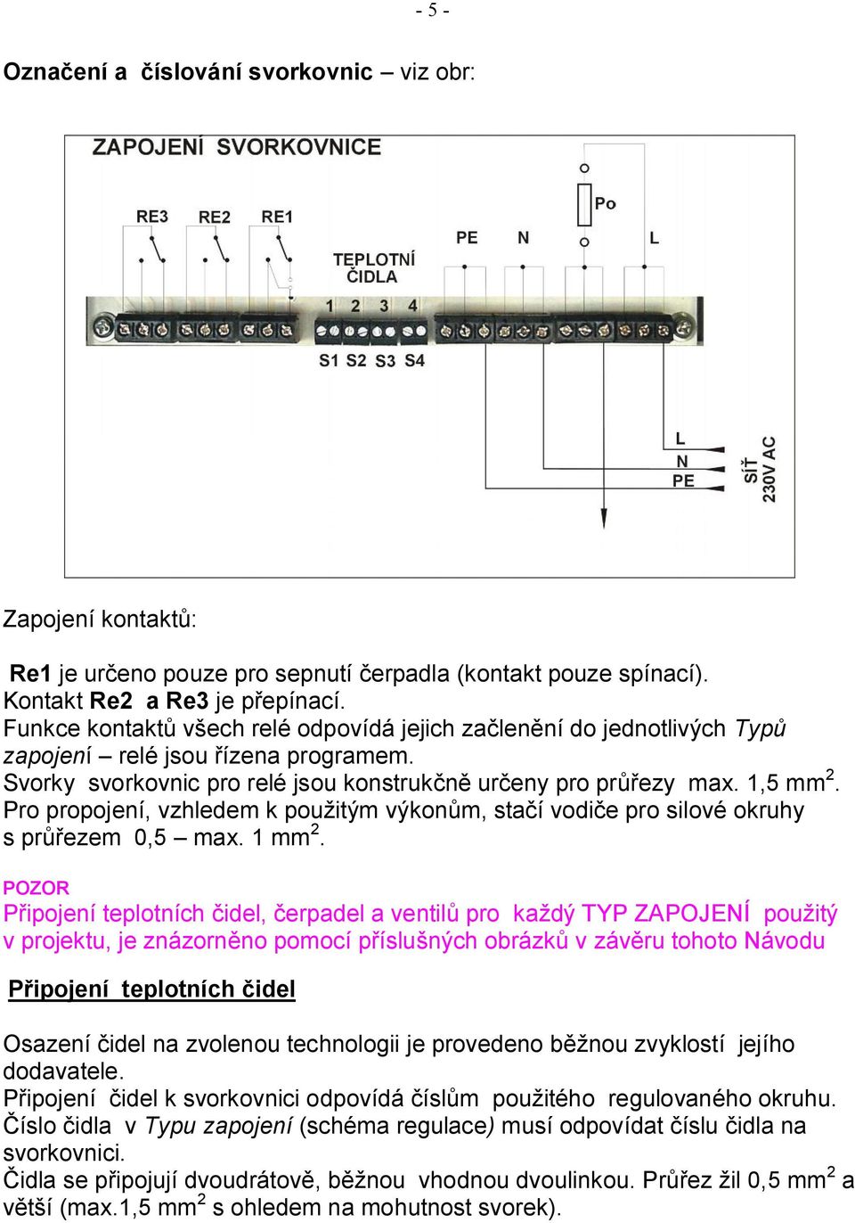 Pro propojení, vzhledem k použitým výkonům, stačí vodiče pro silové okruhy s průřezem 0,5 max. 1 mm 2.