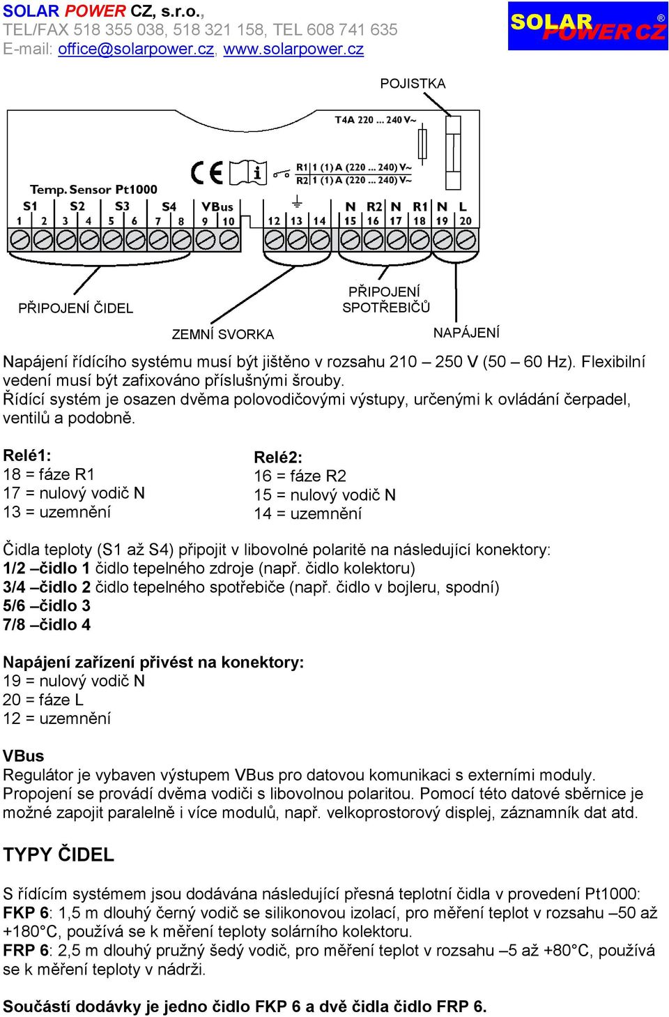 Relé1: 18 = fáze R1 17 = nulový vodič N 13 = uzemnění Relé2: 16 = fáze R2 15 = nulový vodič N 14 = uzemnění Čidla teploty (S1 aţ S4) připojit v libovolné polaritě na následující konektory: 1/2 čidlo