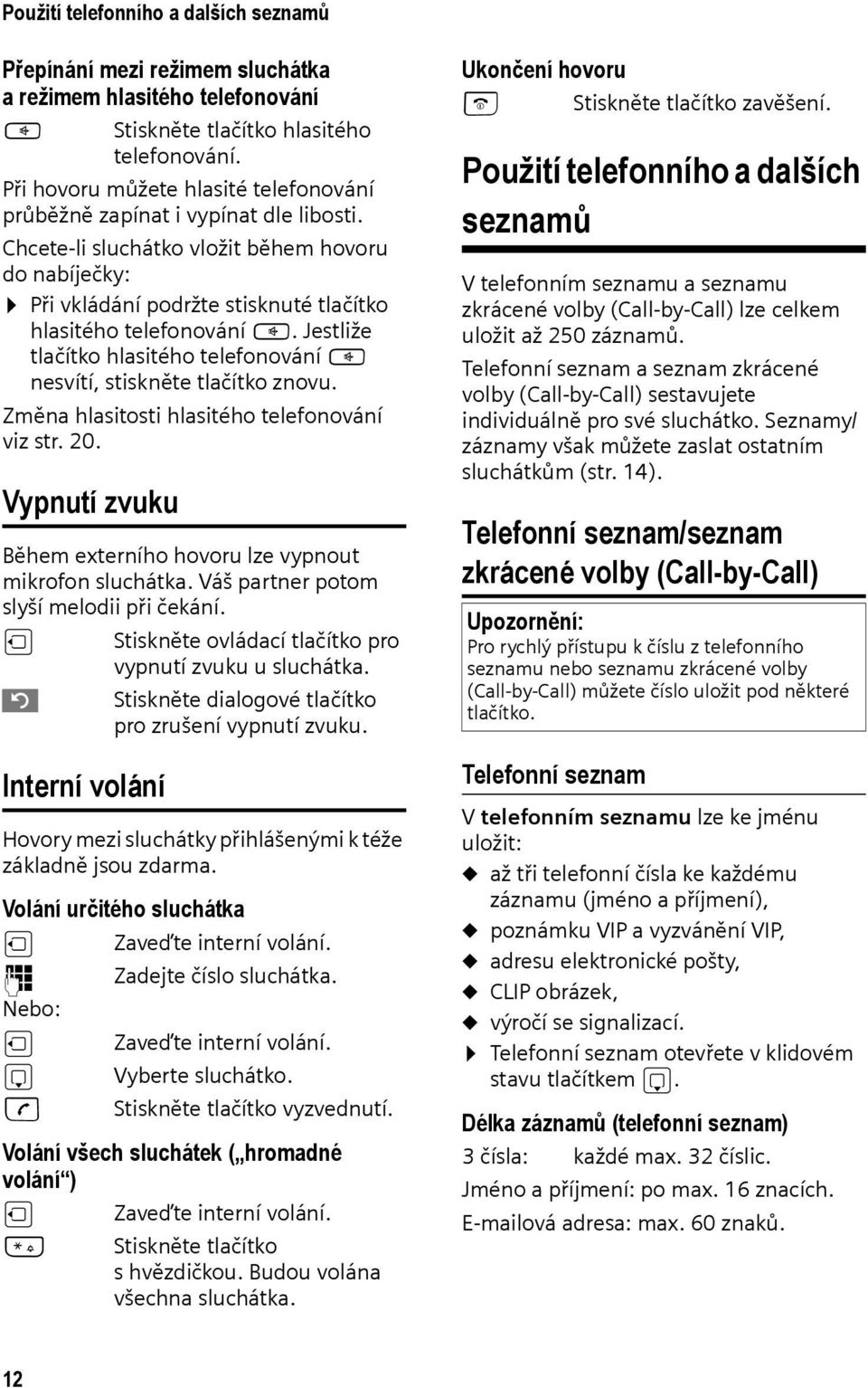 Jestliže tlačítko hlasitého telefonování d nesvítí, stiskněte tlačítko znovu. Změna hlasitosti hlasitého telefonování viz str. 20. Vypnutí zvuku Během externího hovoru lze vypnout mikrofon sluchátka.