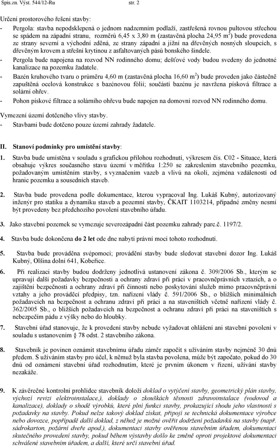 plocha 24,95 m 2 ) bude provedena ze strany severní a východní zděná, ze strany západní a jižní na dřevěných nosných sloupcích, s dřevěným krovem a střešní krytinou z asfaltovaných pásů bonského