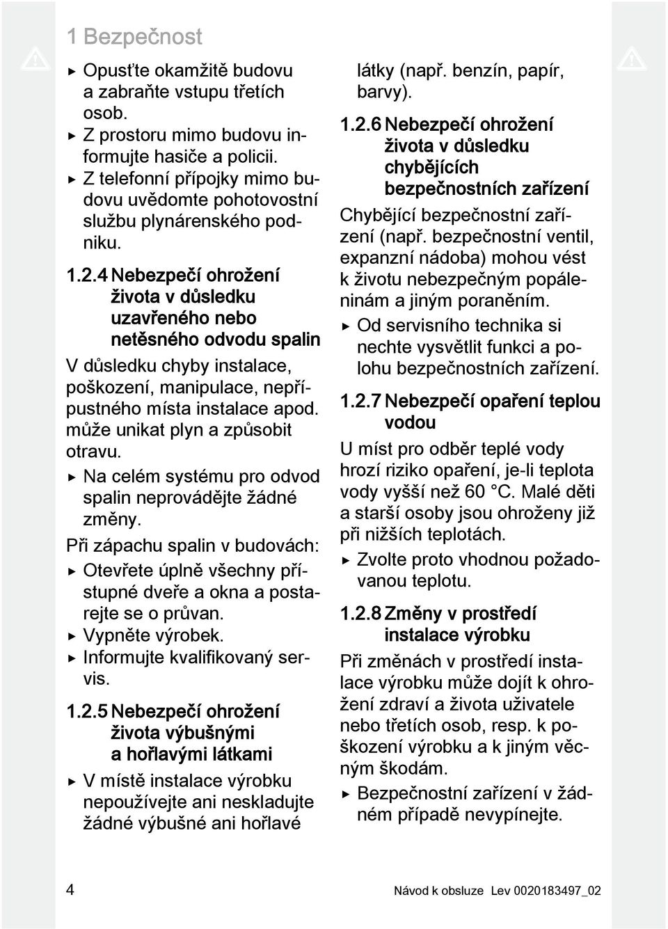 4 Nebezpečí ohrožení života v důsledku uzavřeného nebo netěsného odvodu spalin V důsledku chyby instalace, poškození, manipulace, nepřípustného místa instalace apod.