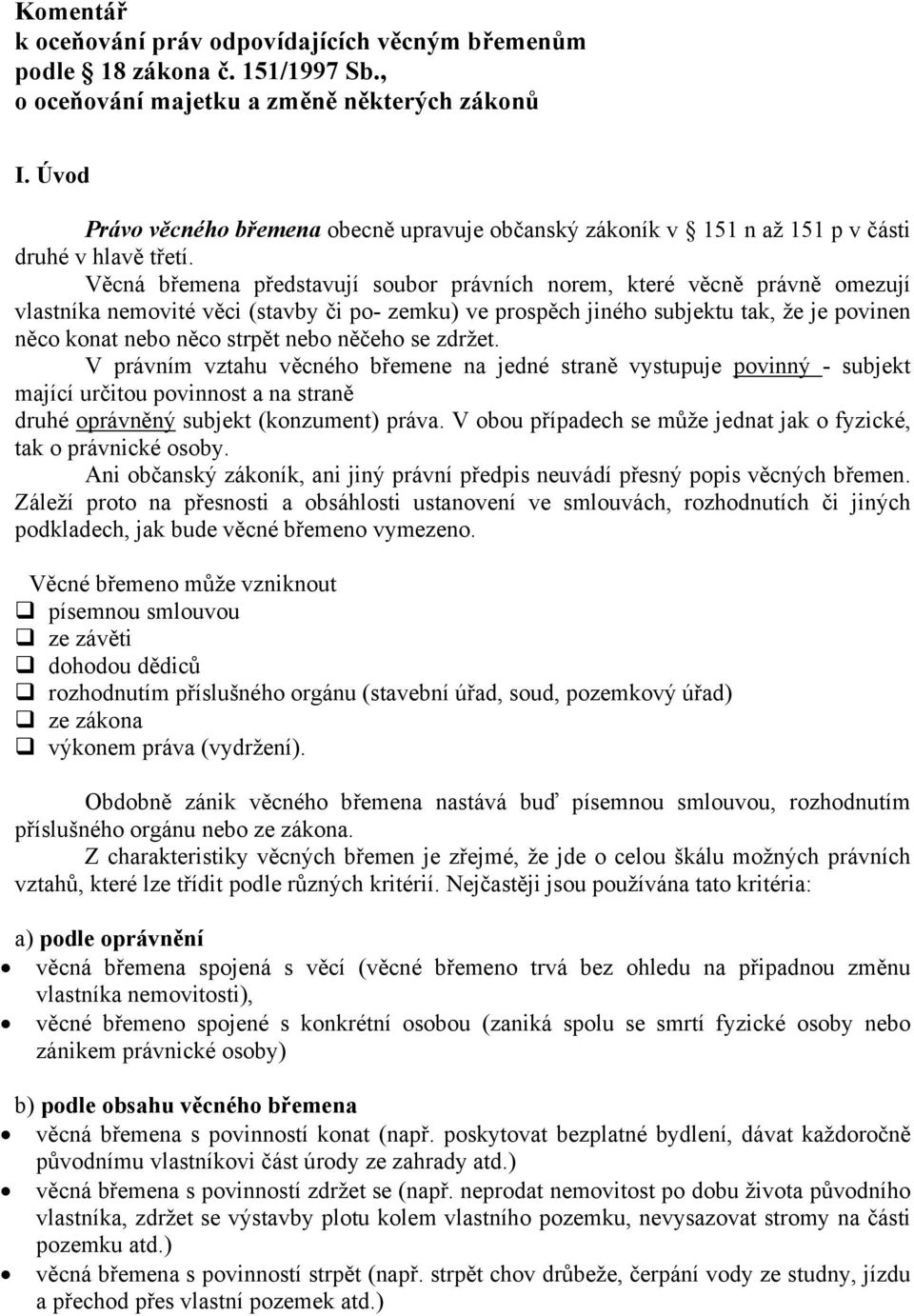 Věcná břemena představují soubor právních norem, které věcně právně omezují vlastníka nemovité věci (stavby či po- zemku) ve prospěch jiného subjektu tak, že je povinen něco konat nebo něco strpět