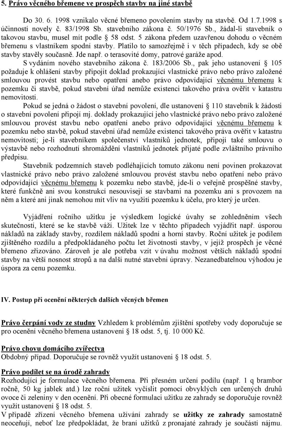 Platilo to samozřejmě i v těch případech, kdy se obě stavby stavěly současně. Jde např. o terasovité domy, patrové garáže apod. S vydáním nového stavebního zákona č. 183/2006 Sb.