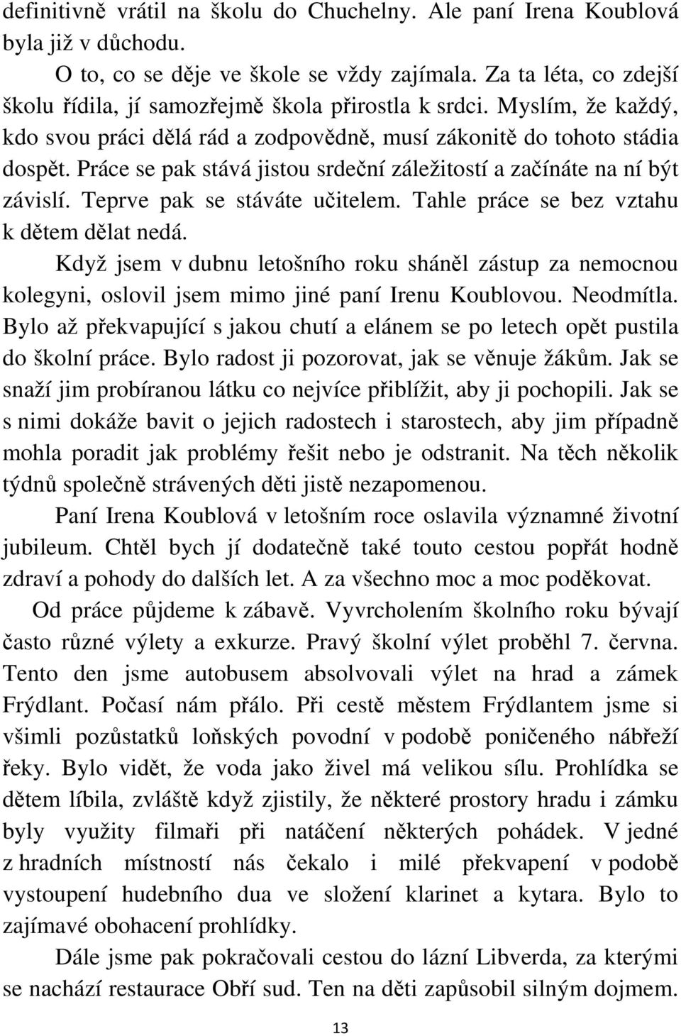 Práce se pak stává jistou srdeční záležitostí a začínáte na ní být závislí. Teprve pak se stáváte učitelem. Tahle práce se bez vztahu k dětem dělat nedá.