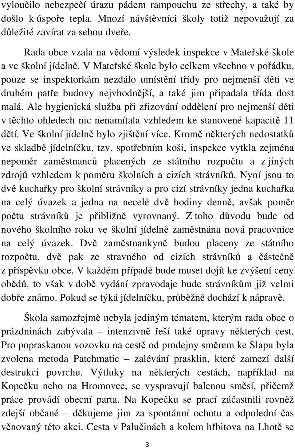 V Mateřské škole bylo celkem všechno v pořádku, pouze se inspektorkám nezdálo umístění třídy pro nejmenší děti ve druhém patře budovy nejvhodnější, a také jim připadala třída dost malá.