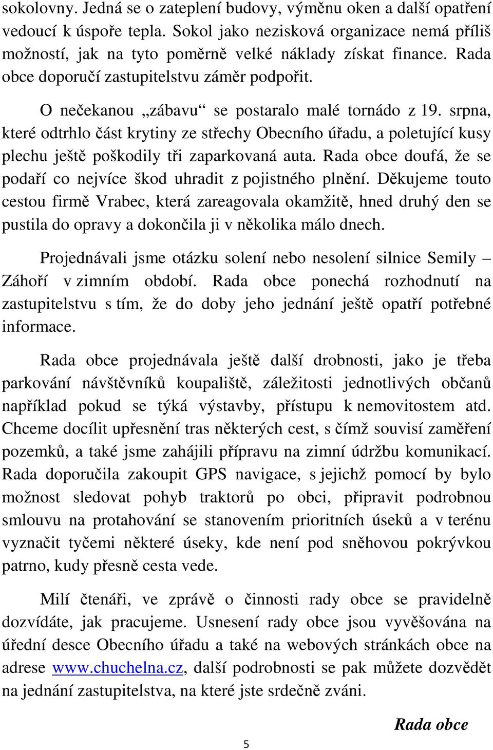 srpna, které odtrhlo část krytiny ze střechy Obecního úřadu, a poletující kusy plechu ještě poškodily tři zaparkovaná auta. Rada obce doufá, že se podaří co nejvíce škod uhradit z pojistného plnění.