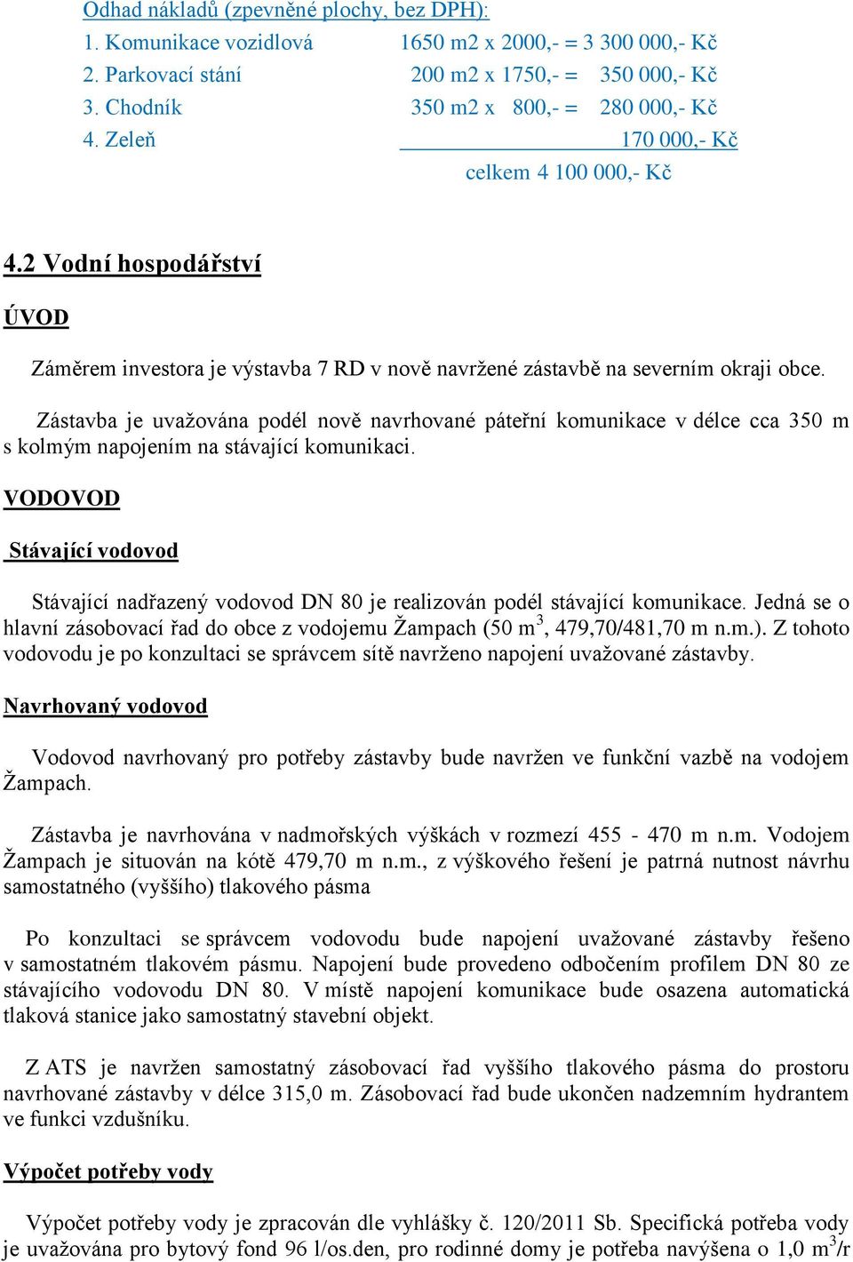 Zástavba je uvažována podél nově navrhované páteřní komunikace v délce cca 350 m s kolmým napojením na stávající komunikaci.