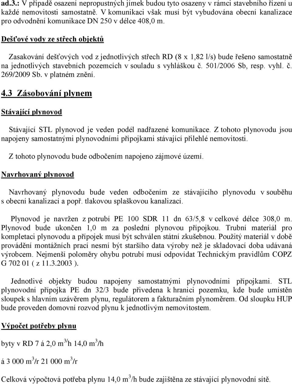 Dešťové vody ze střech objektů Zasakování dešťových vod z jednotlivých střech RD (8 x 1,82 l/s) bude řešeno samostatně na jednotlivých stavebních pozemcích v souladu s vyhláškou č. 501/2006 Sb, resp.