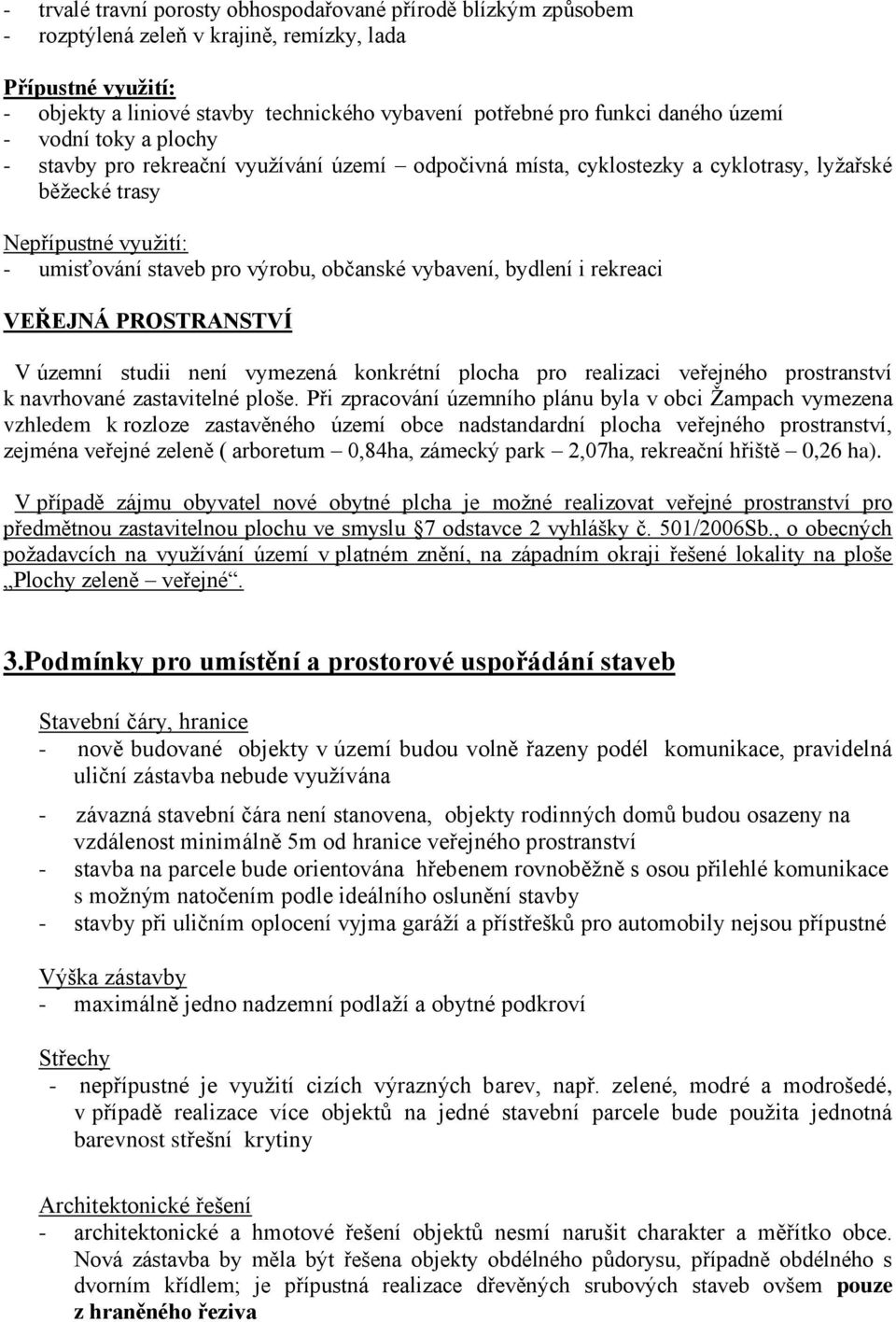 občanské vybavení, bydlení i rekreaci VEŘEJNÁ PROSTRANSTVÍ V územní studii není vymezená konkrétní plocha pro realizaci veřejného prostranství k navrhované zastavitelné ploše.