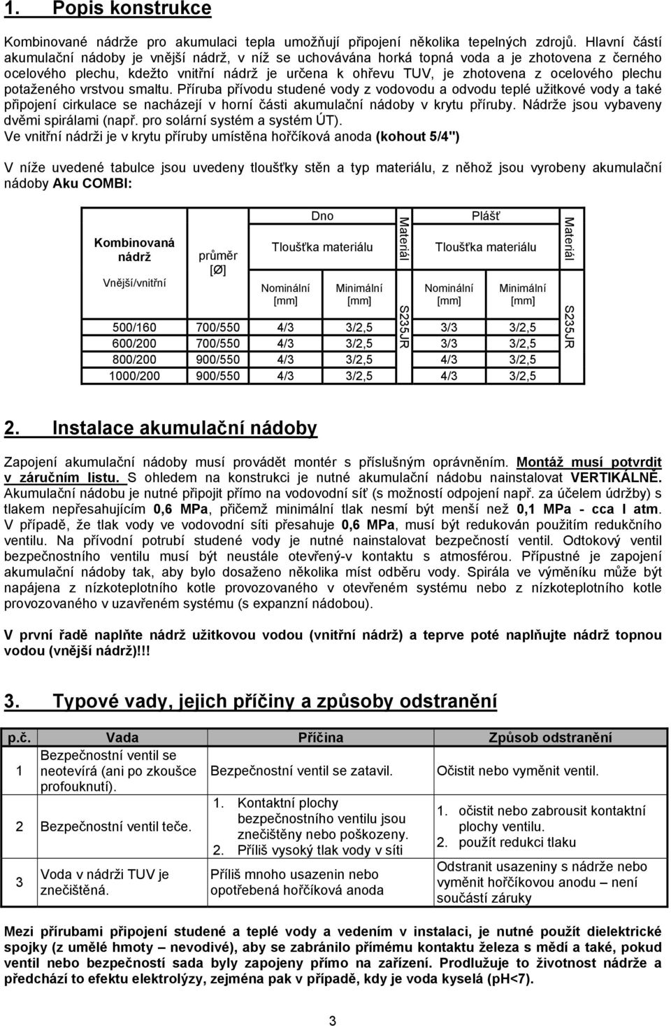 potaženého vrstvou smaltu. Příruba přívodu studené vody z vodovodu a odvodu teplé užitkové vody a také připojení cirkulace se nacházejí v horní části akumulační nádoby v krytu příruby.