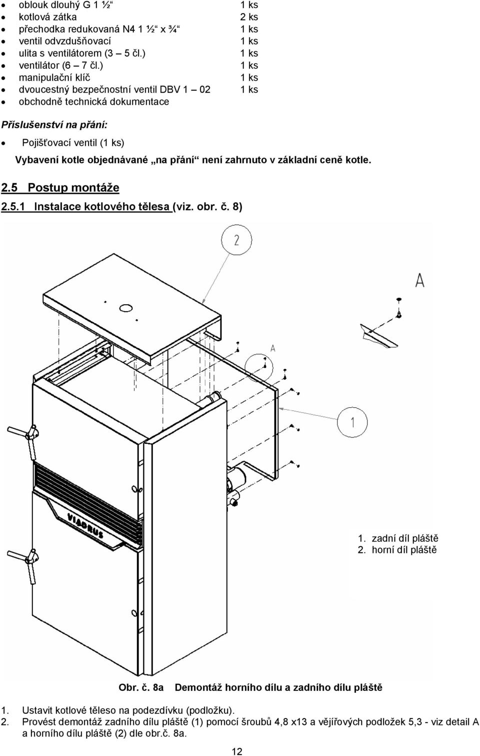 přání není zahrnuto v základní ceně kotle. 2.5 Postup montáže 2.5.1 Instalace kotlového tělesa (viz. obr. č. 8) 1. zadní díl pláště 2. horní díl pláště Obr. č. 8a Demontáž horního dílu a zadního dílu pláště 1.