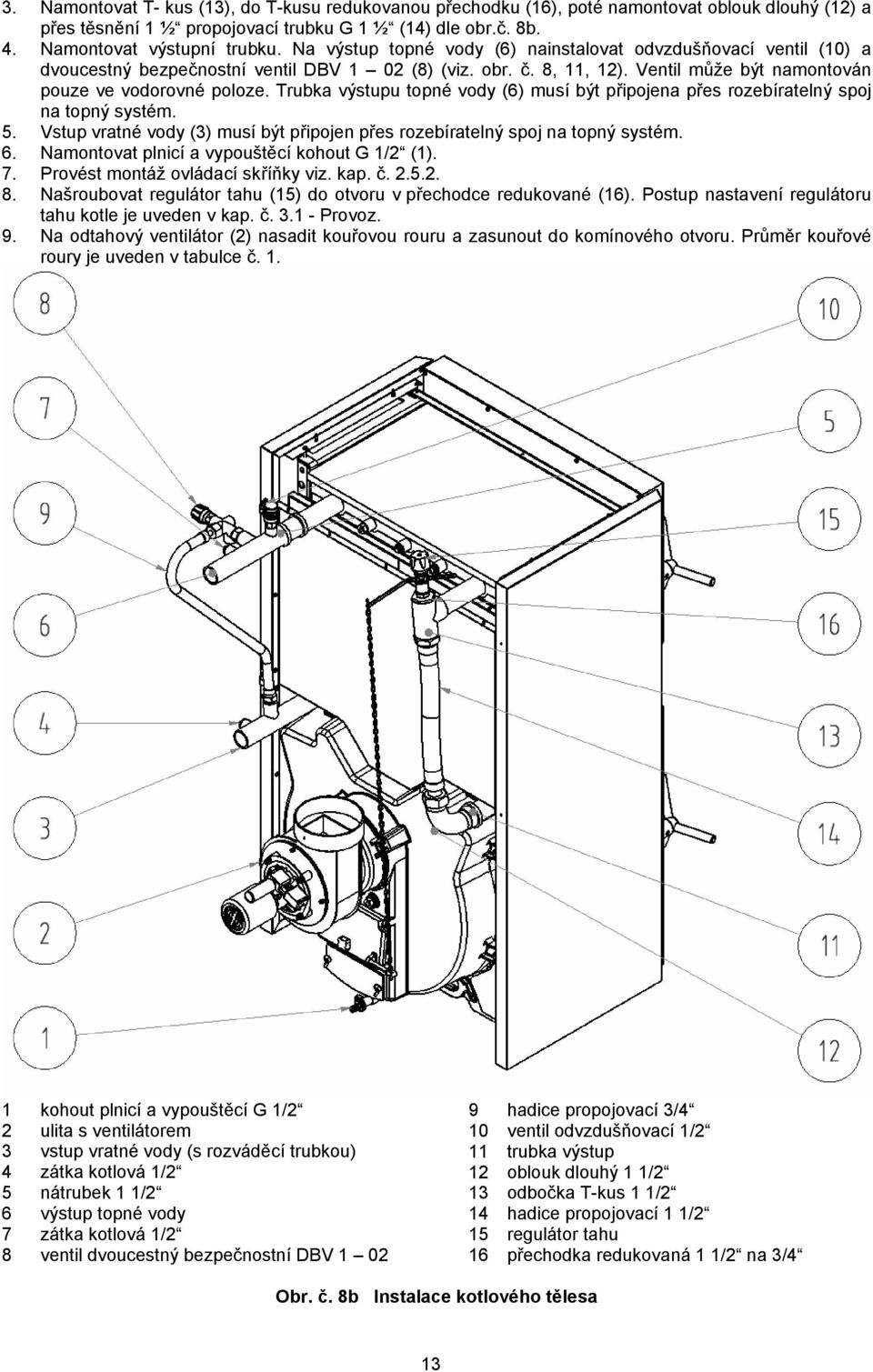 Trubka výstupu topné vody (6) musí být připojena přes rozebíratelný spoj na topný systém. 5. Vstup vratné vody (3) musí být připojen přes rozebíratelný spoj na topný systém. 6.