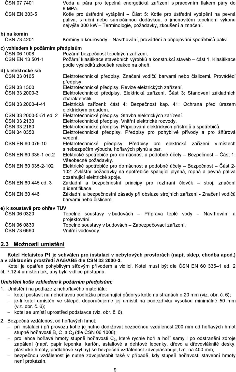 značení. Komíny a kouřovody Navrhování, provádění a připojování spotřebičů paliv. c) vzhledem k požárním předpisům ČSN 06 1008 Požární bezpečnost tepelných zařízení.