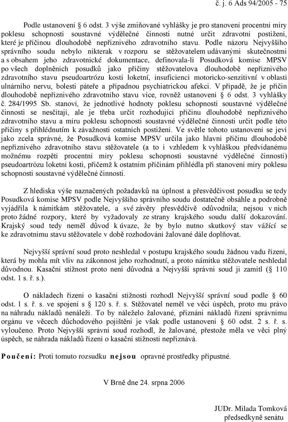 Podle názoru Nejvyššího správního soudu nebylo nikterak v rozporu se stěžovatelem udávanými skutečnostmi a s obsahem jeho zdravotnické dokumentace, definovala-li Posudková komise MPSV po všech