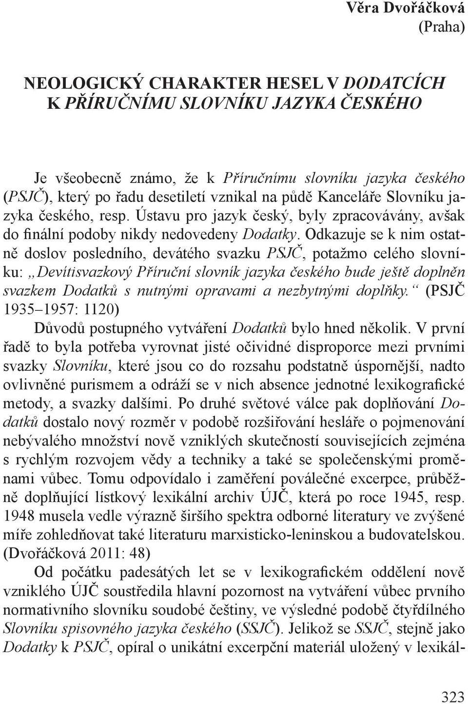 Odkazuje se k nim ostatně doslov posledního, devátého svazku PSJČ, potažmo celého slovníku: Devítisvazkový Příruční slovník jazyka českého bude ještě doplněn svazkem Dodatků s nutnými opravami a