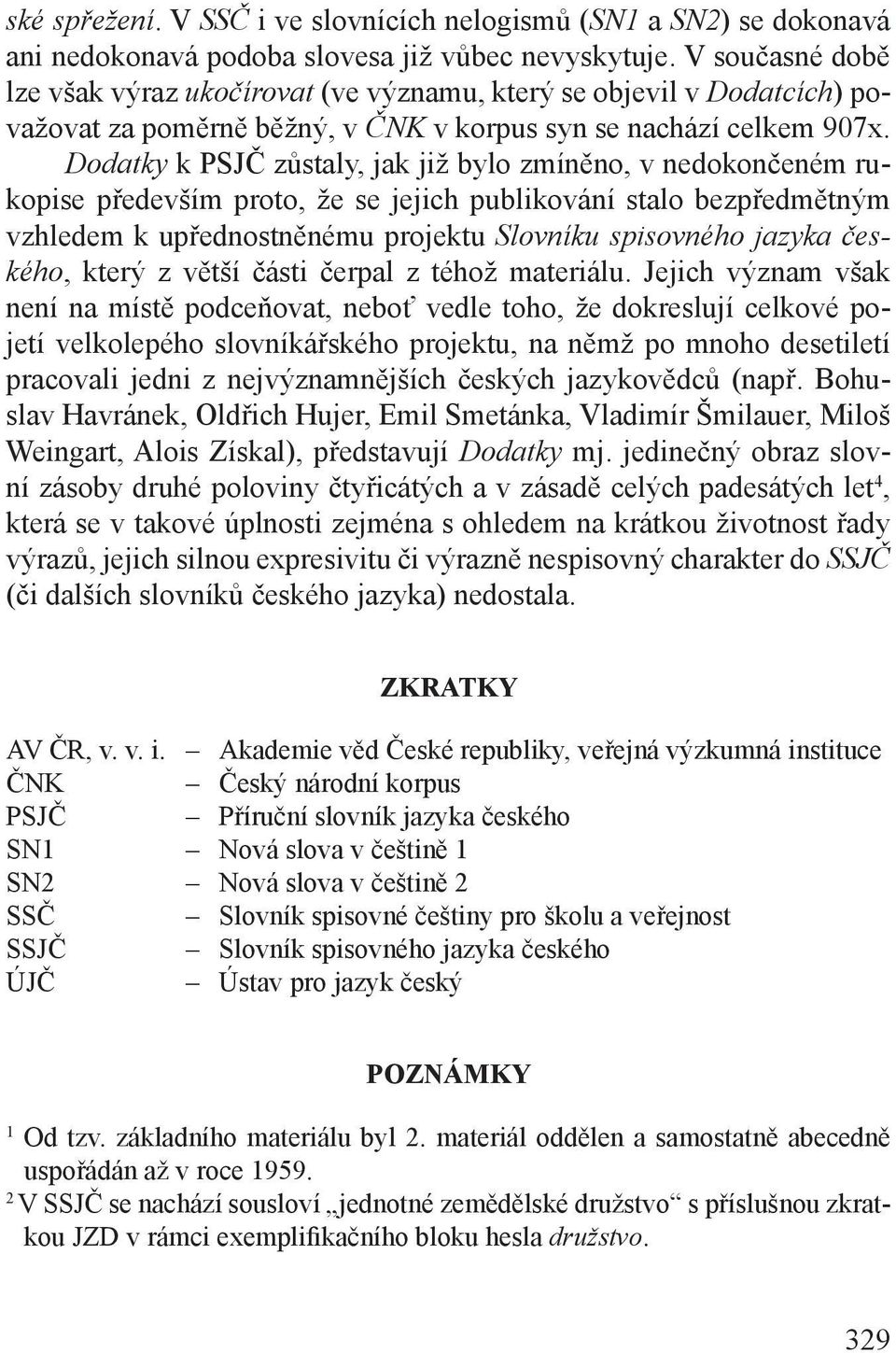 Dodatky k PSJČ zůstaly, jak již bylo zmíněno, v nedokončeném rukopise především proto, že se jejich publikování stalo bezpředmětným vzhledem k upřednostněnému projektu Slovníku spisovného jazyka