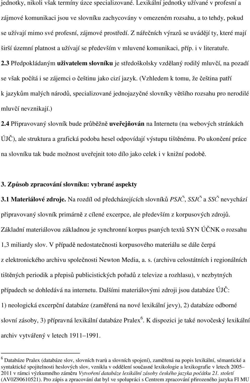 Z nářečních výrazů se uvádějí ty, které mají širší územní platnost a užívají se především v mluvené komunikaci, příp. i v literatuře. 2.