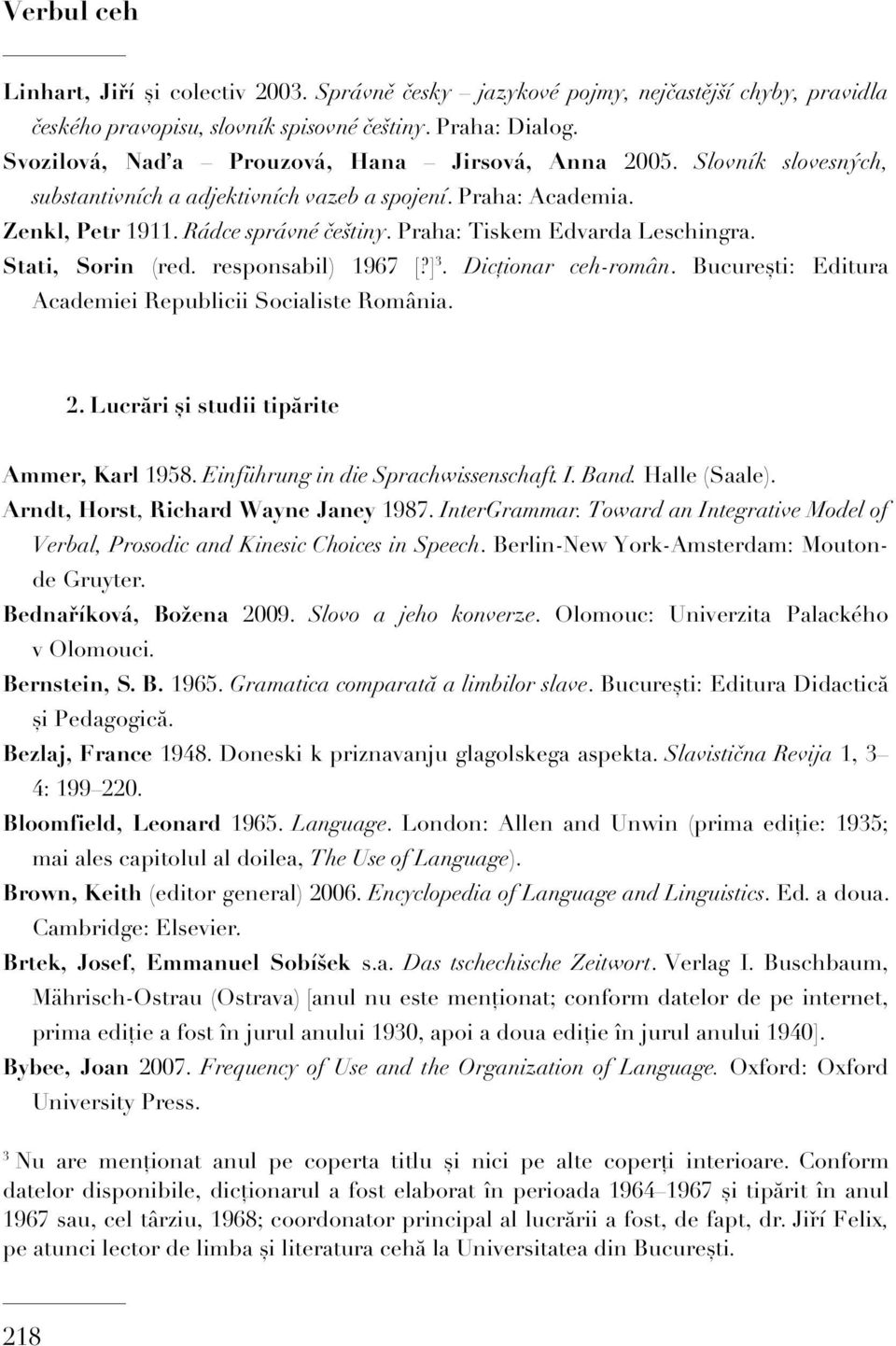 Praha: Tiskem Edvarda Leschingra. Stati, Sorin (red. responsabil) 1967 [?] 3. Dicționar ceh-român. București: Editura Academiei Republicii Socialiste România. 2.