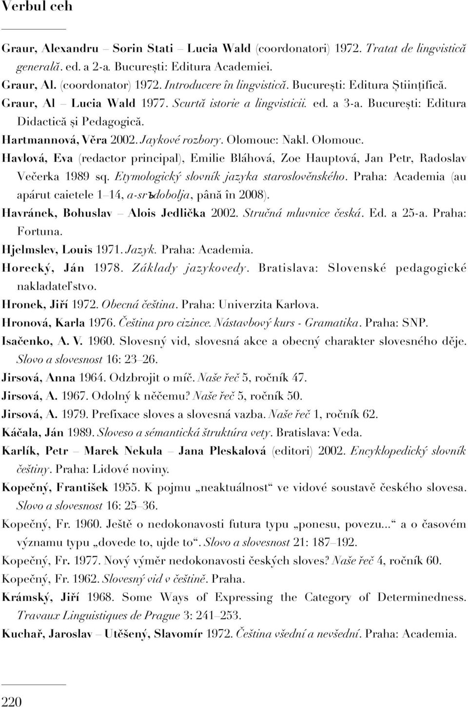 Jaykové rozbory. Olomouc: Nakl. Olomouc. Havlová, Eva (redactor principal), Emilie Bláhová, Zoe Hauptová, Jan Petr, Radoslav Večerka 1989 sq. Etymologický slovník jazyka staroslověnského.