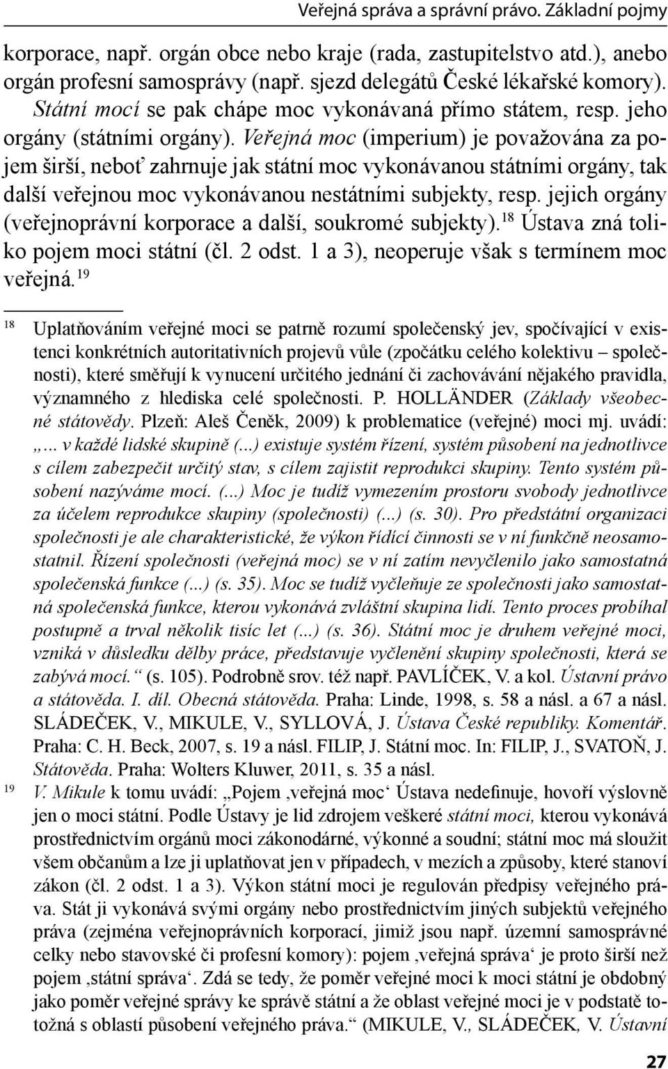 Veřejná moc (imperium) je považována za pojem širší, neboť zahrnuje jak státní moc vykonávanou státními orgány, tak další veřejnou moc vykonávanou nestátními subjekty, resp.