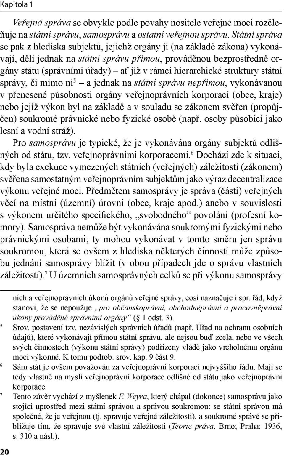 hierarchické struktury státní správy, či mimo ni 5 a jednak na státní správu nepřímou, vykonávanou v přenesené působnosti orgány veřejnoprávních korporací (obce, kraje) nebo jejíž výkon byl na