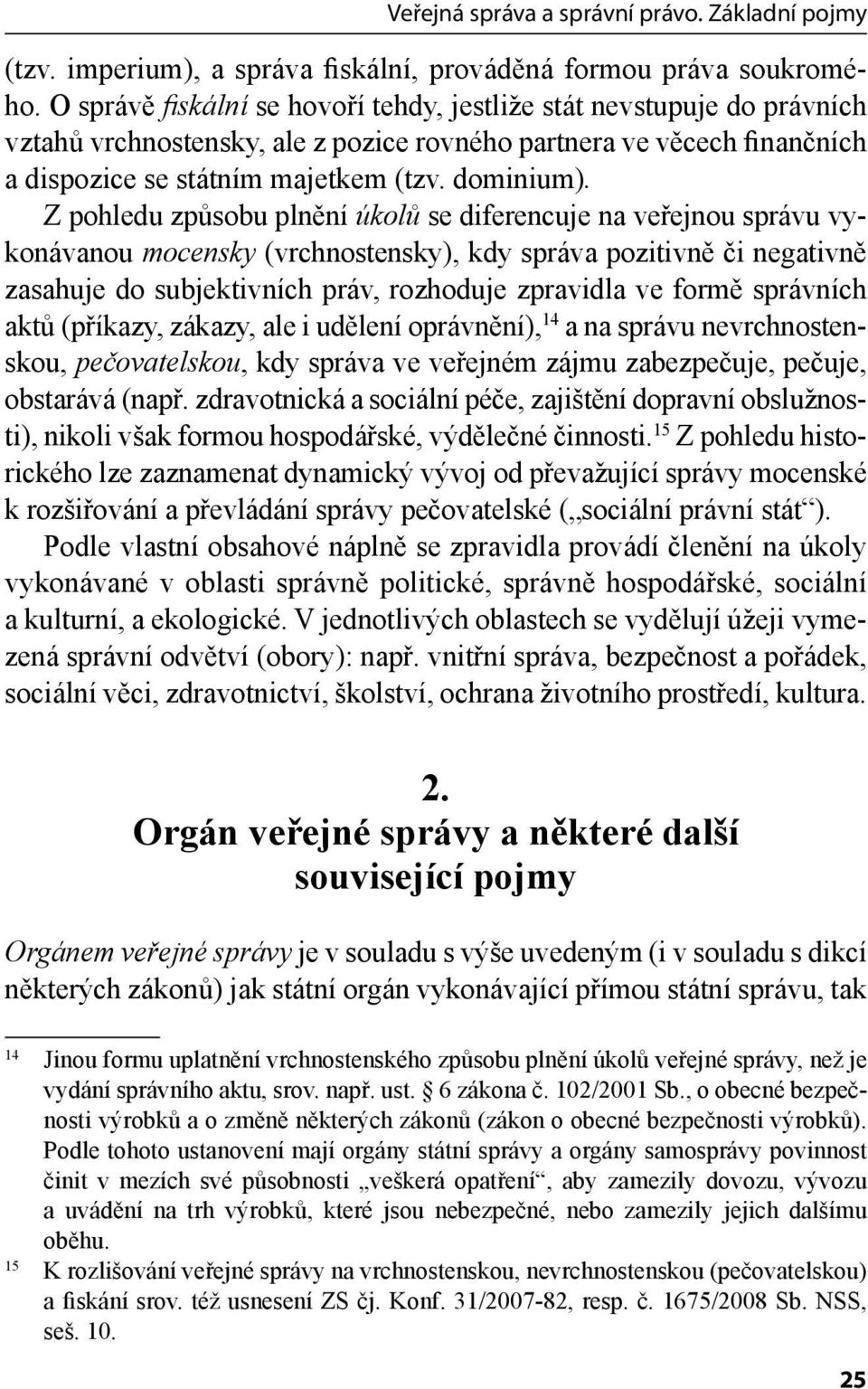 Z pohledu způsobu plnění úkolů se diferencuje na veřejnou správu vykonávanou mocensky (vrchnostensky), kdy správa pozitivně či negativně zasahuje do subjektivních práv, rozhoduje zpravidla ve formě