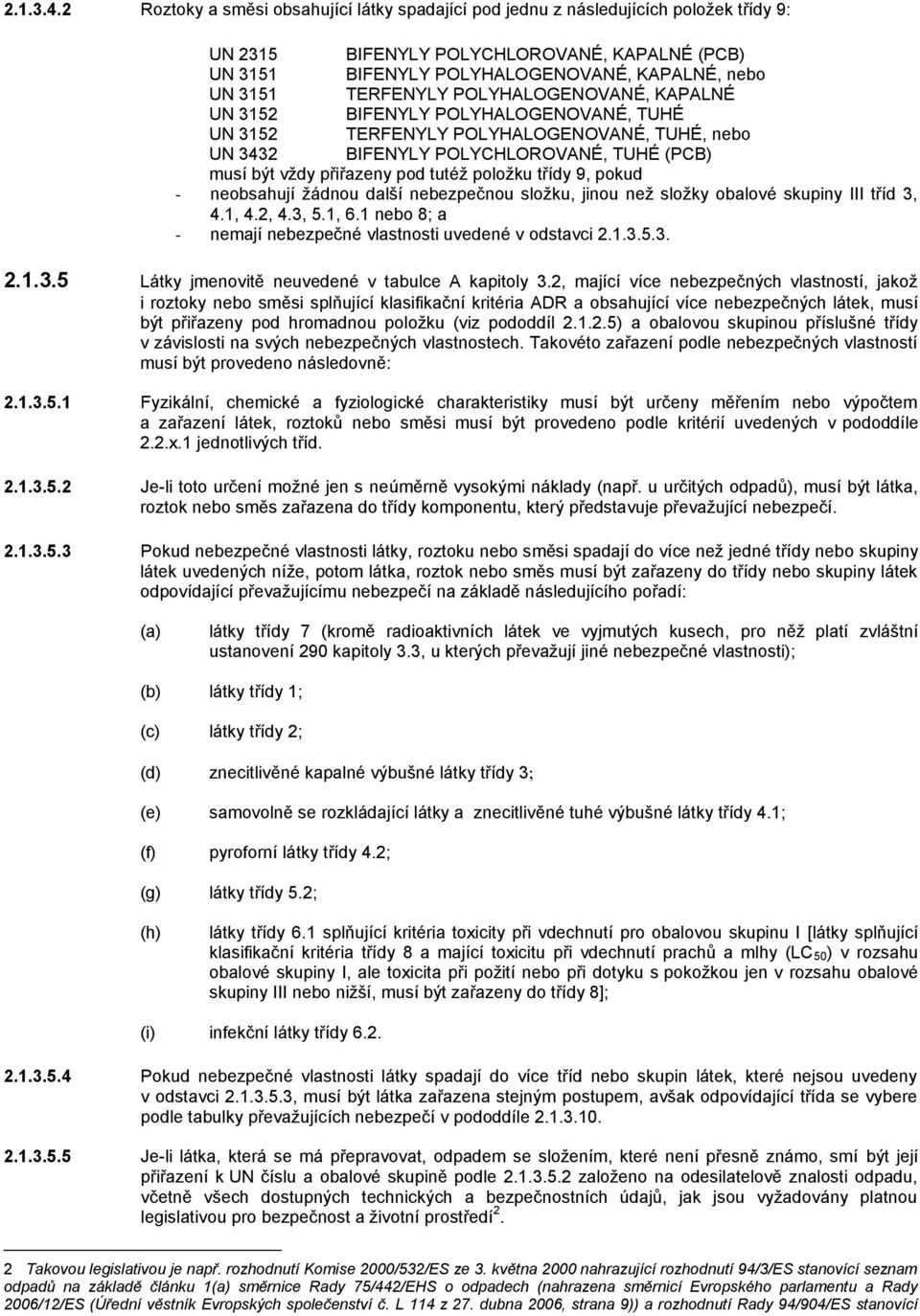 TERFENYLY POLYHALOGENOVANÉ, KAPALNÉ UN 3152 BIFENYLY POLYHALOGENOVANÉ, TUHÉ UN 3152 TERFENYLY POLYHALOGENOVANÉ, TUHÉ, nebo UN 3432 BIFENYLY POLYCHLOROVANÉ, TUHÉ (PCB) musí být vždy přiřazeny pod