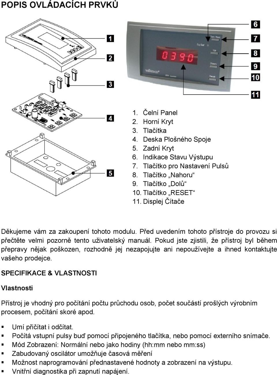 Pokud jste zjistili, že přístroj byl během přepravy nějak poškozen, rozhodně jej nezapojujte ani nepoužívejte a ihned kontaktujte vašeho prodejce.